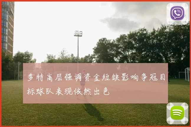 多特高层强调资金短缺影响争冠目标球队表现依然出色