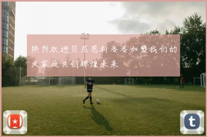 热烈欢迎贝尼恩科洛洛加盟我们的大家庭共创辉煌未来